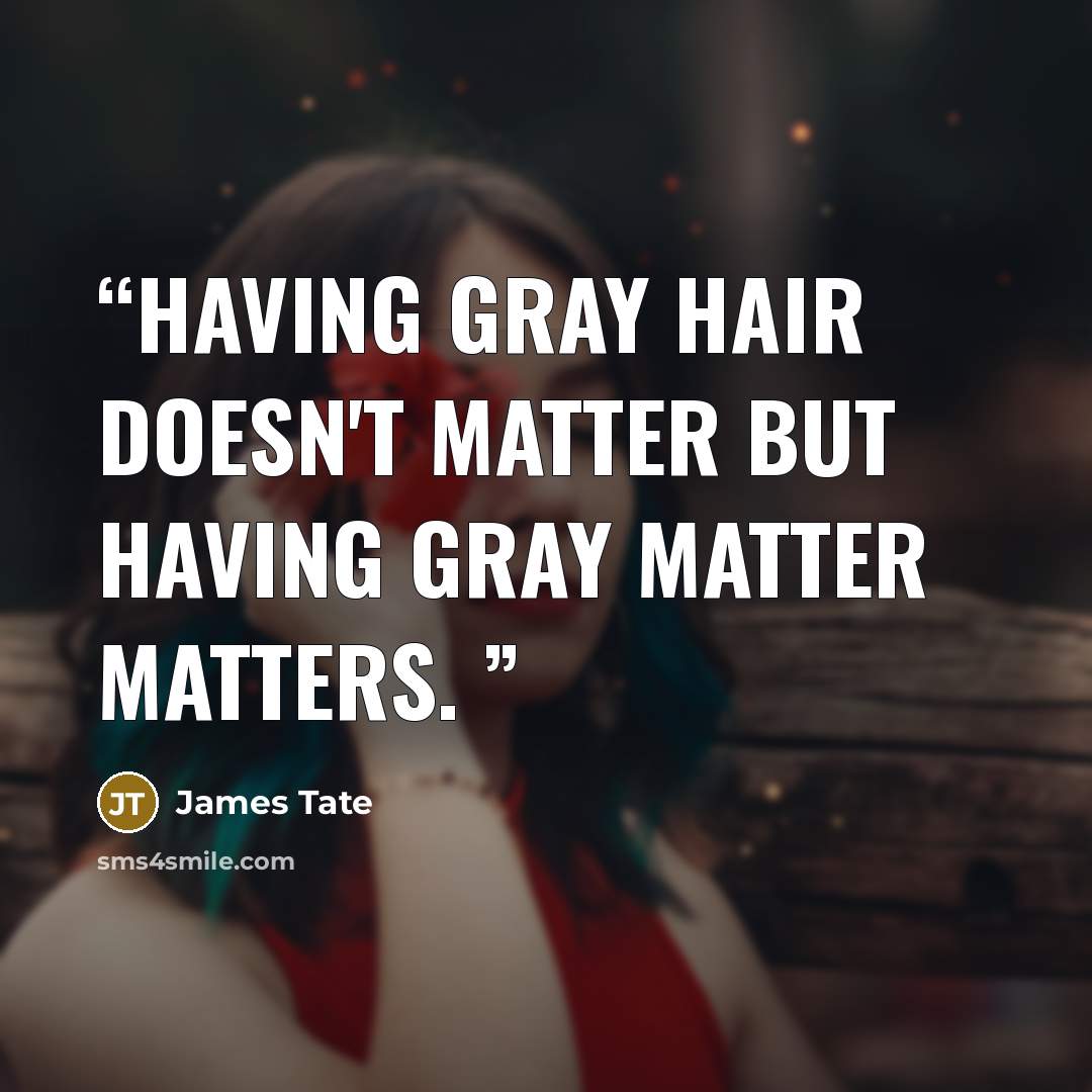 “Having gray hair doesn't matter but having gray matter matters.” quote by James Tate