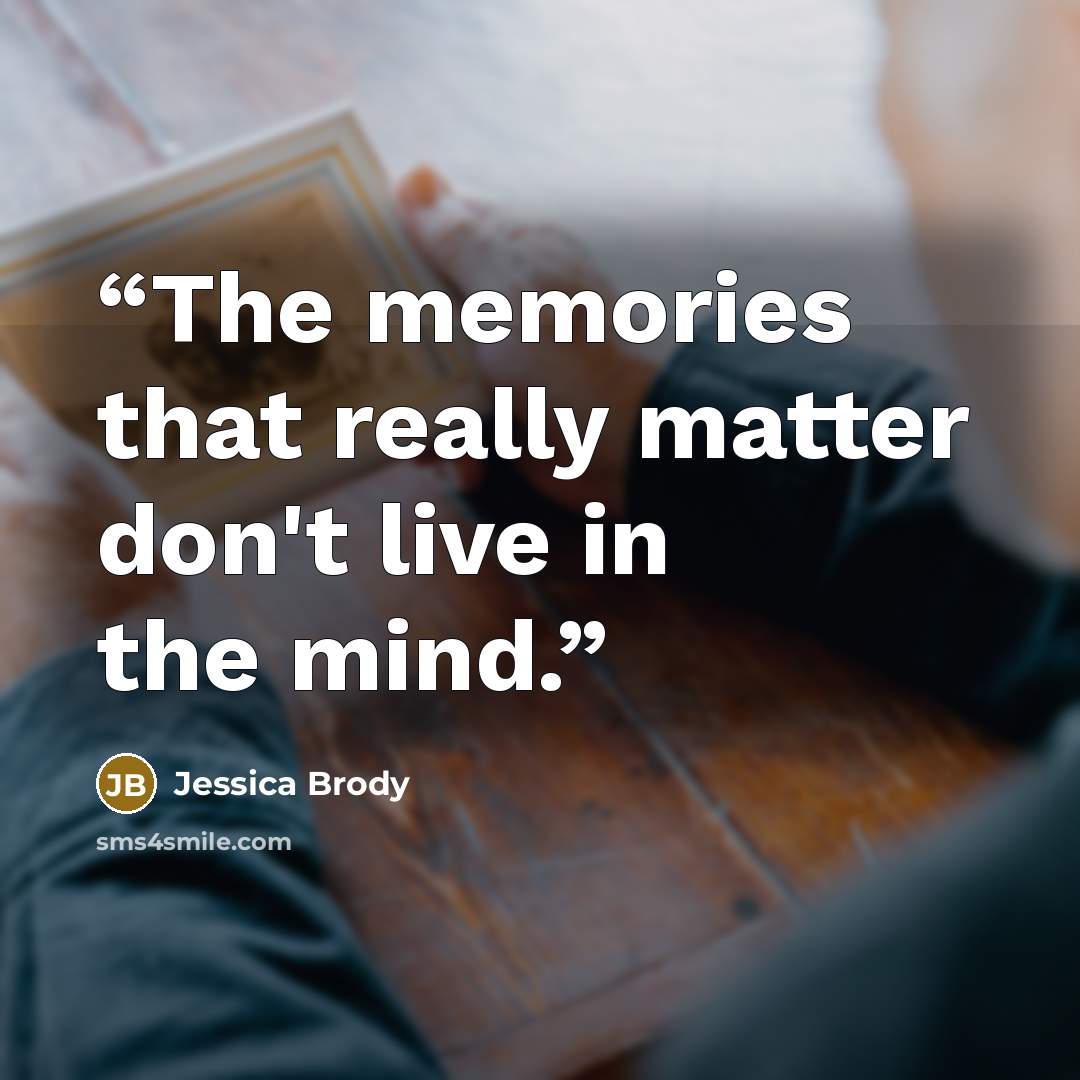 “The memories that really matter don't live in the mind.” quote by Jessica Brody