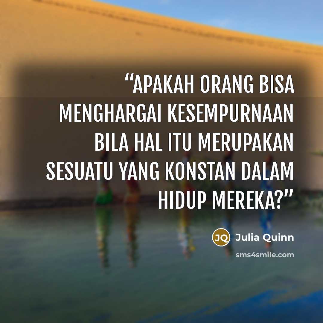 “Apakah orang bisa menghargai kesempurnaan bila hal itu merupakan sesuatu yang konstan dalam hidup mereka?” quote by Julia Quinn