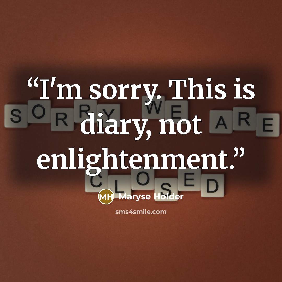 “I'm sorry. This is diary, not enlightenment.” quote by Maryse Holder