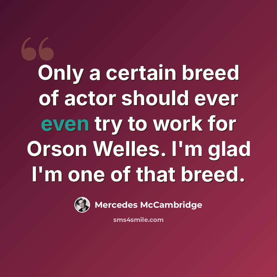 “Only a certain breed of actor should ever even try to work for Orson Welles. I'm glad I'm one of that breed.” quote by Mercedes McCambridge