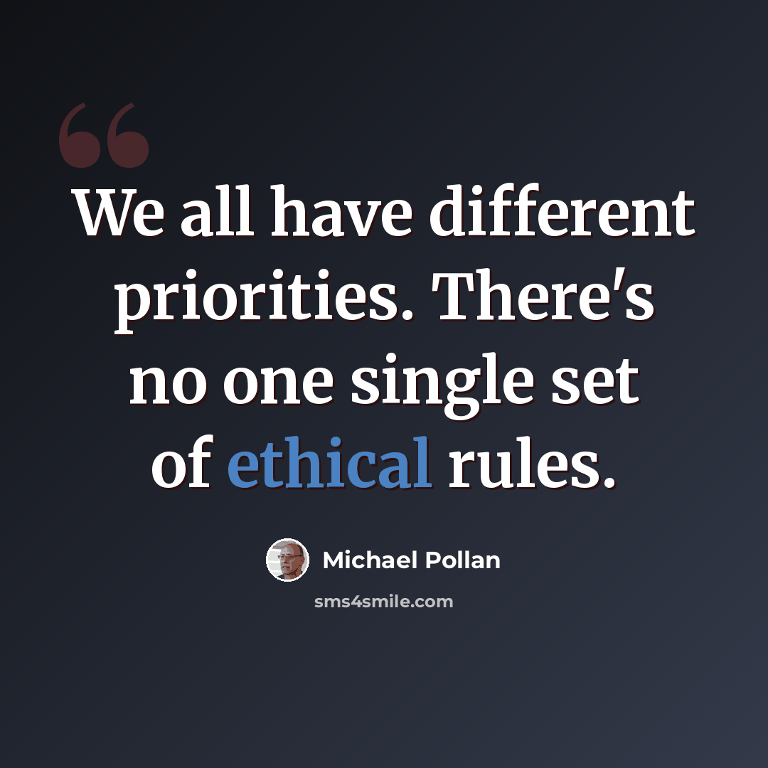 “We all have different priorities. There's no one single set of ethical rules.” quote by Michael Pollan