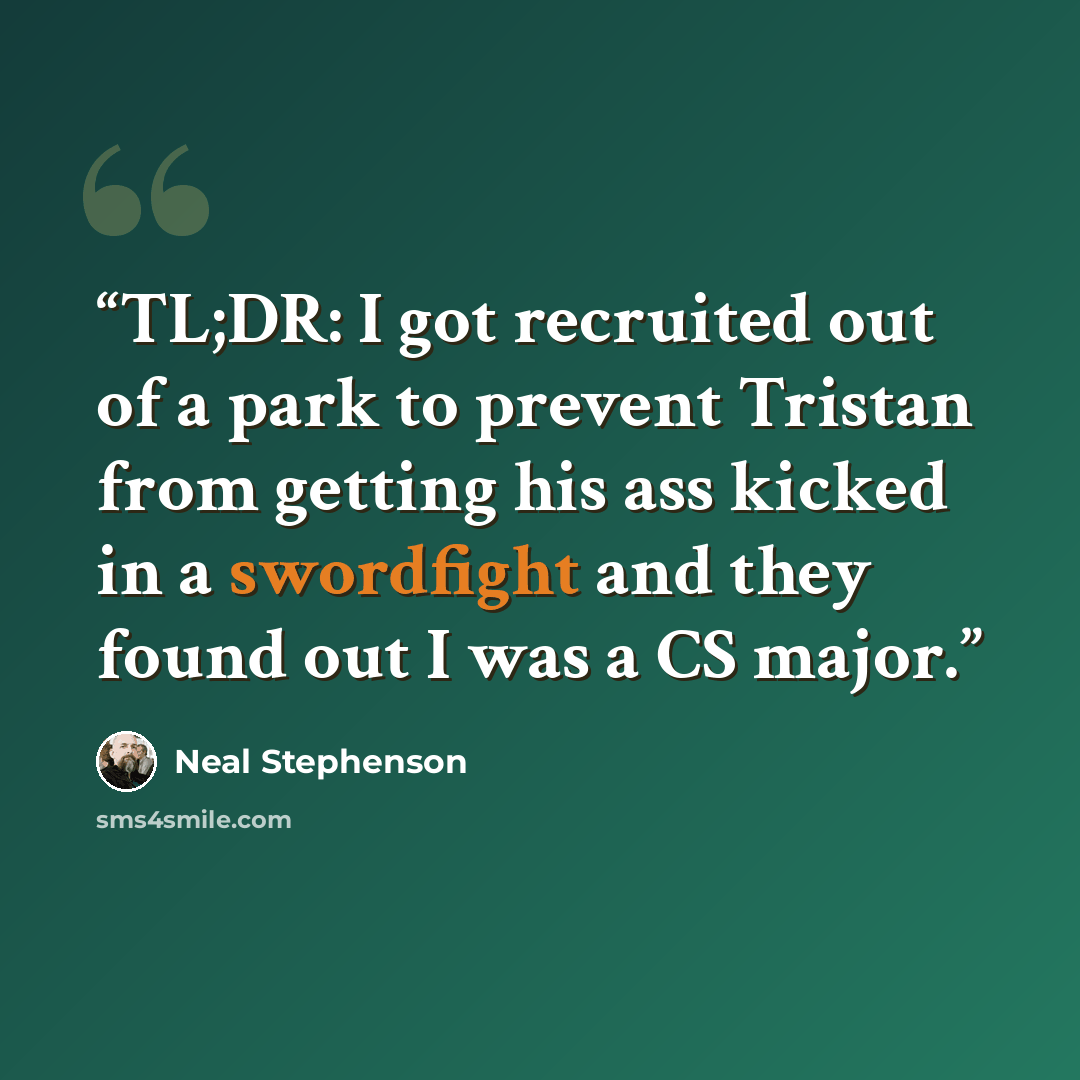 “TL;DR: I got recruited out of a park to prevent Tristan from getting his ass kicked in a swordfight and they found out I was a CS major.” quote by Neal Stephenson