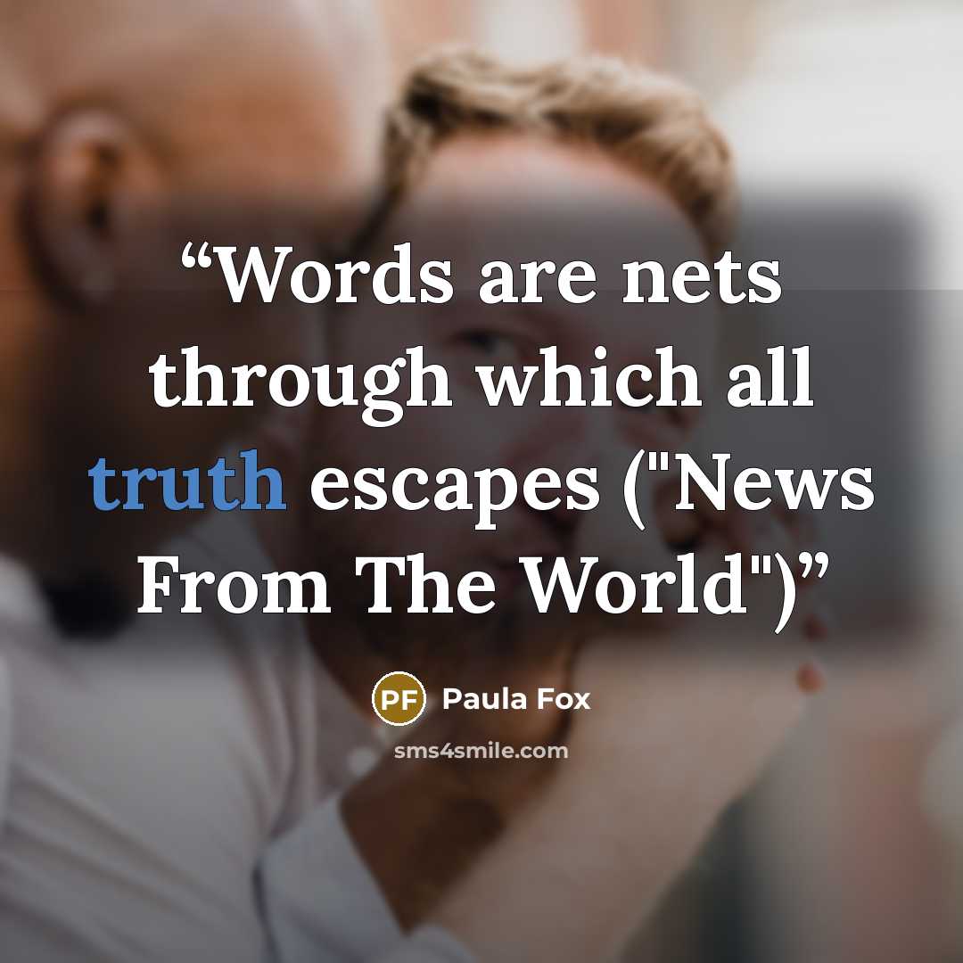 “Words are nets through which all truth escapes ("News From The World")” quote by Paula Fox