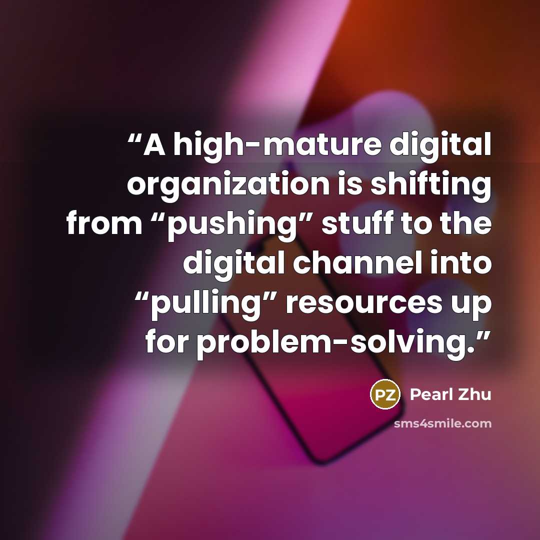 “A high-mature digital organization is shifting from “pushing” stuff to the digital channel into “pulling” resources up for problem-solving.” quote by Pearl Zhu