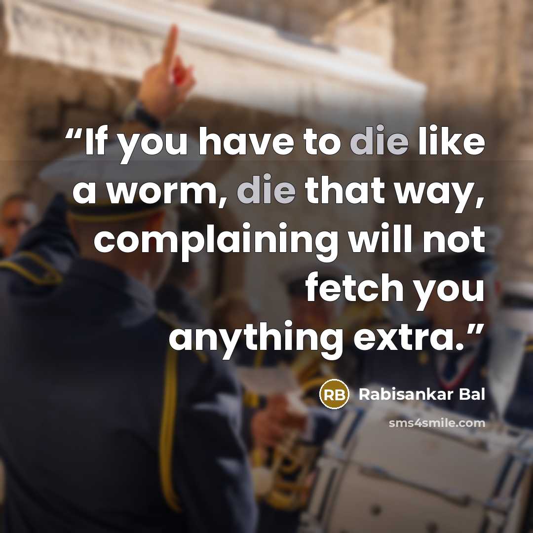 “If you have to die like a worm, die that way, complaining will not fetch you anything extra.” quote by Rabisankar Bal