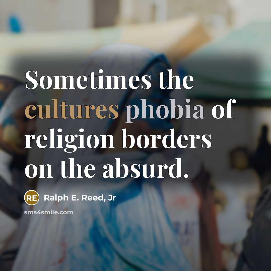 “Sometimes the cultures phobia of religion borders on the absurd.” quote by Ralph E. Reed, Jr