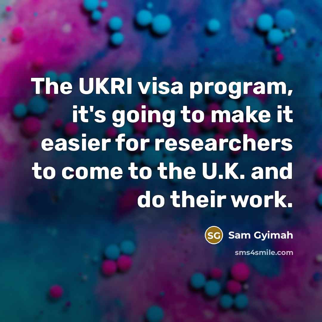 “The UKRI visa program, it's going to make it easier for researchers to come to the U.K. and do their work.” quote by Sam Gyimah