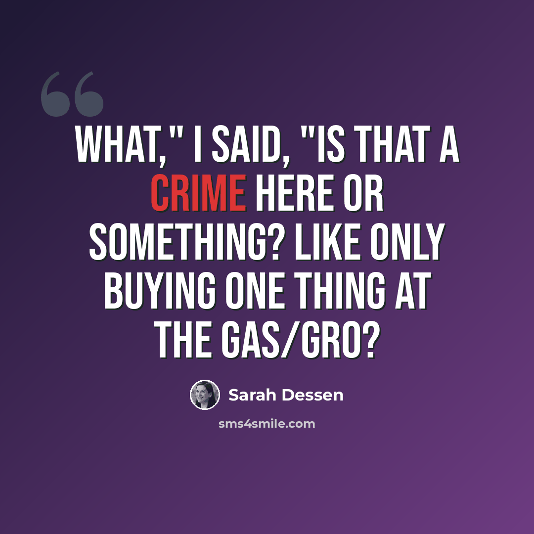 “What," I said, "is that a crime here or something? Like only buying one thing at the Gas/Gro?” quote by Sarah Dessen
