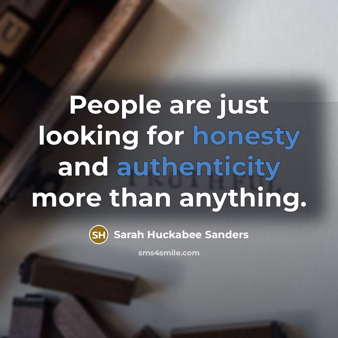 “People are just looking for honesty and authenticity more than anything.” quote by Sarah Huckabee Sanders
