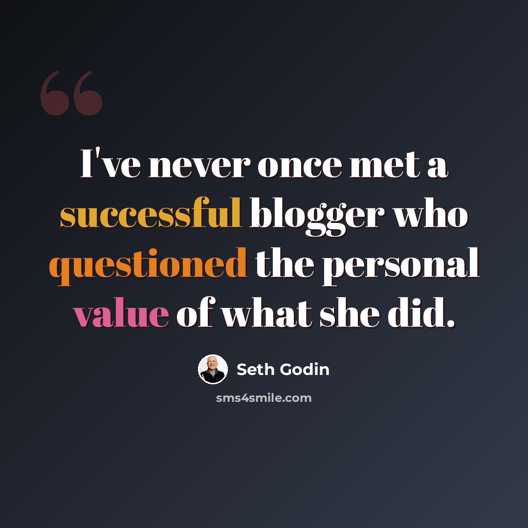 “I've never once met a successful blogger who questioned the personal value of what she did.” quote by Seth Godin