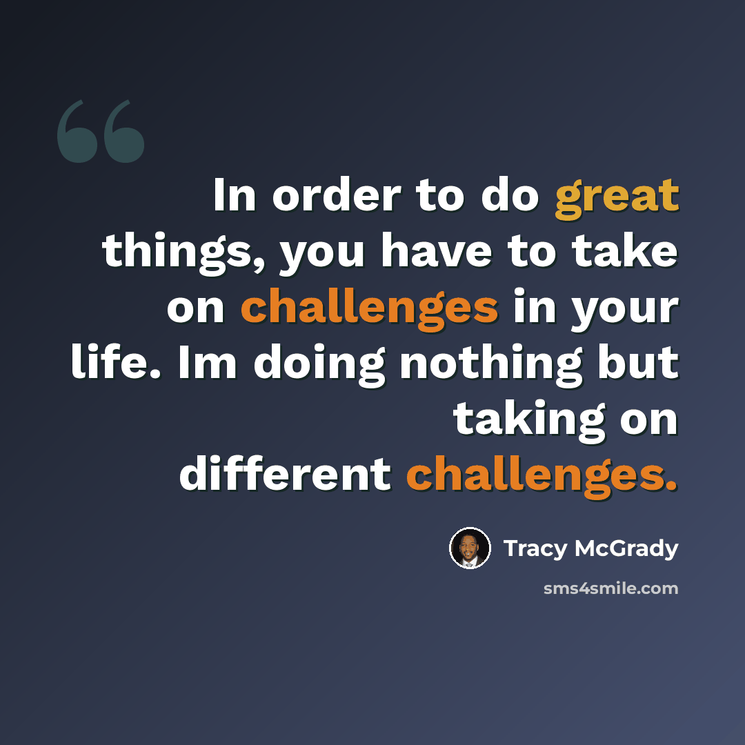 “In order to do great things, you have to take on challenges in your life. Im doing nothing but taking on different challenges.” quote by Tracy McGrady
