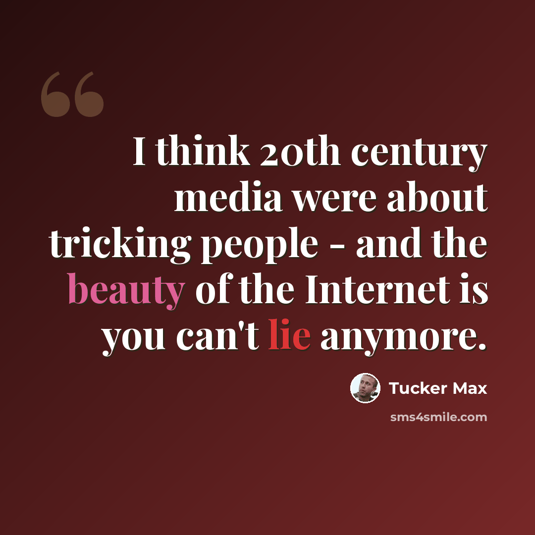 “I think 20th century media were about tricking people - and the beauty of the Internet is you can't lie anymore.” quote by Tucker Max