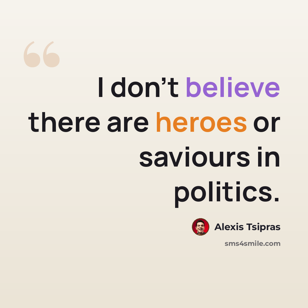 “I don't believe there are heroes or saviours in politics.” quote by Alexis Tsipras