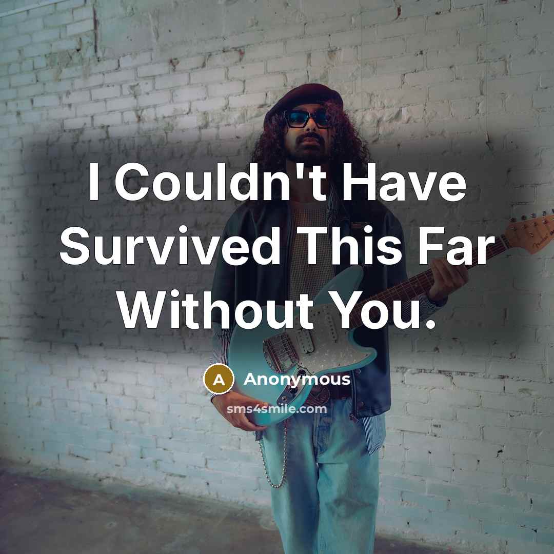 “I Couldn't Have Survived This Far Without You.” quote by Anonymous