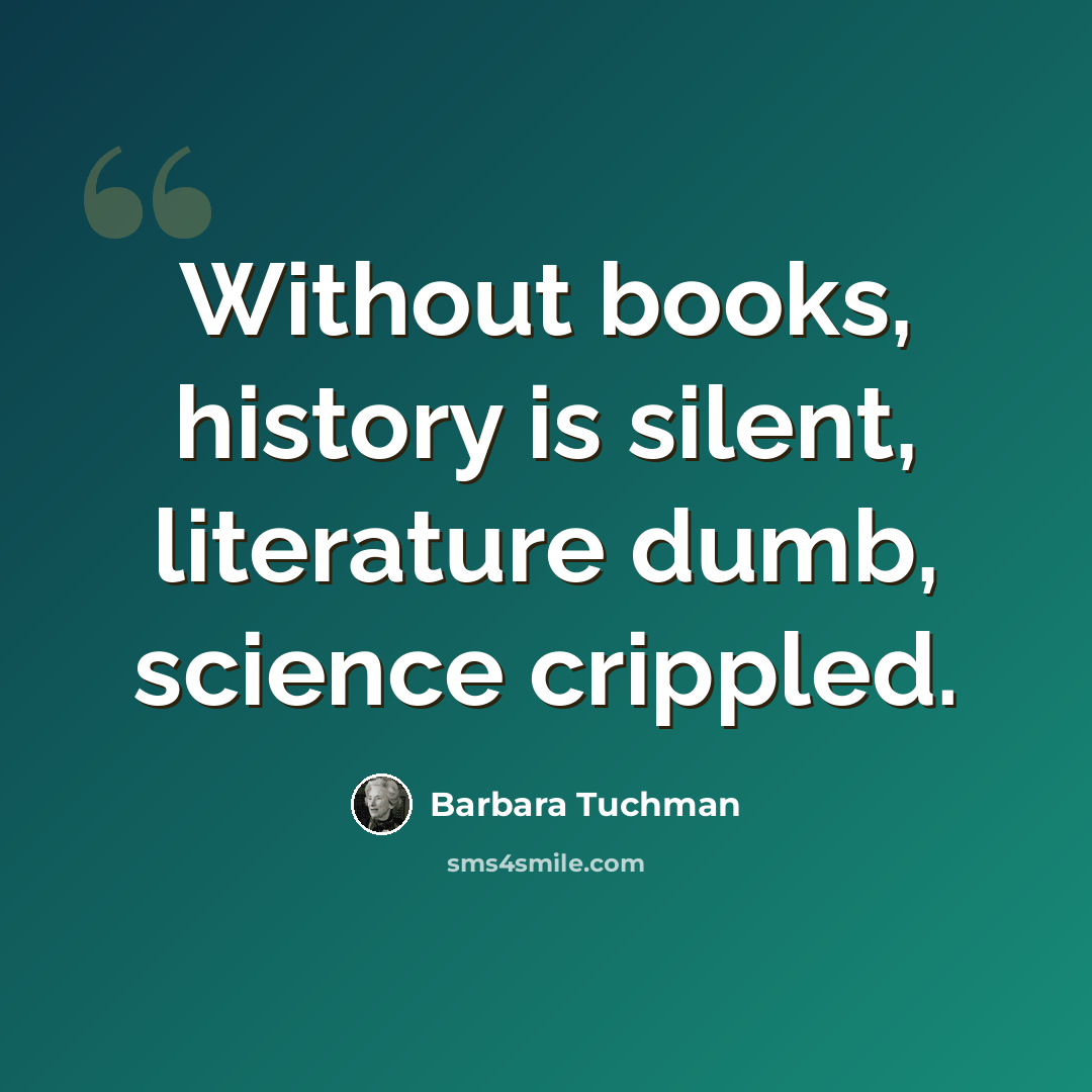 “Without books, history is silent, literature dumb, science crippled.” quote by Barbara Tuchman