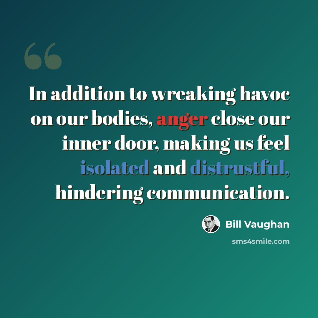 “In addition to wreaking havoc on our bodies, anger close our inner door, making us feel isolated and distrustful, hindering communication.” quote by Bill Vaughan