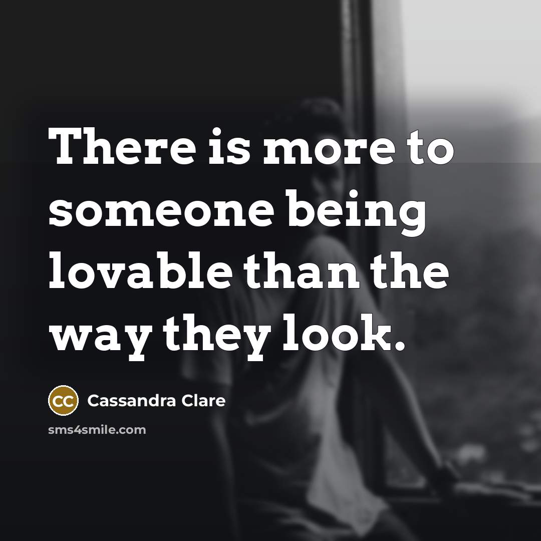 “There is more to someone being lovable than the way they look.” quote by Cassandra Clare
