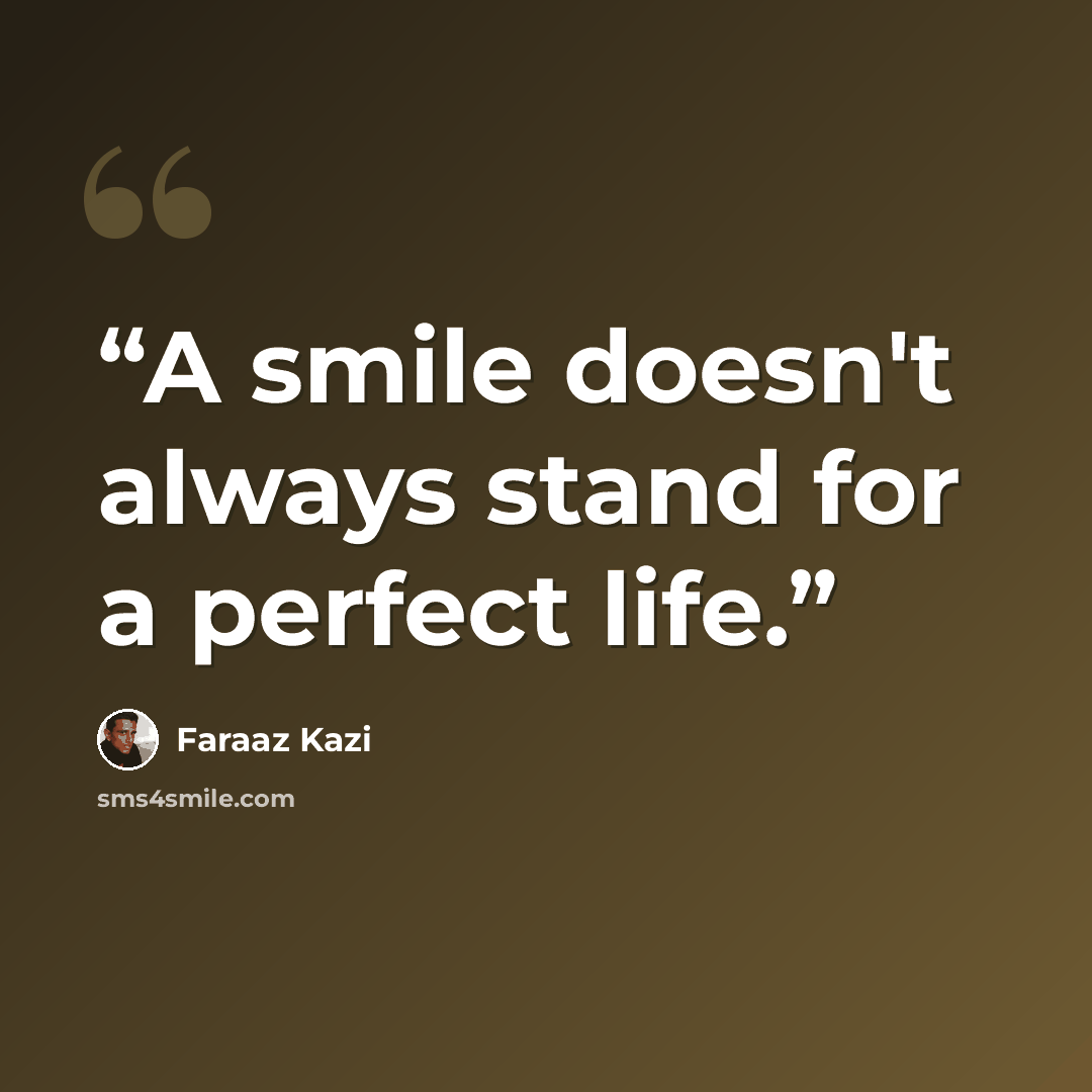 “A smile doesn't always stand for a perfect life.” quote by Faraaz Kazi