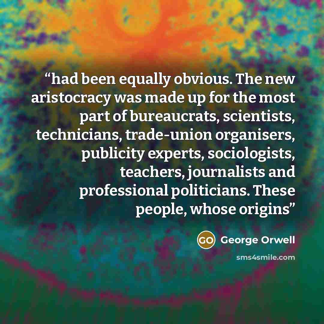 “had been equally obvious. The new aristocracy was made up for the most part of bureaucrats, scientists, technicians, trade-union organisers, publicity experts, sociologists, teachers, journalists and professional politicians. These people, whose origins” quote by George Orwell