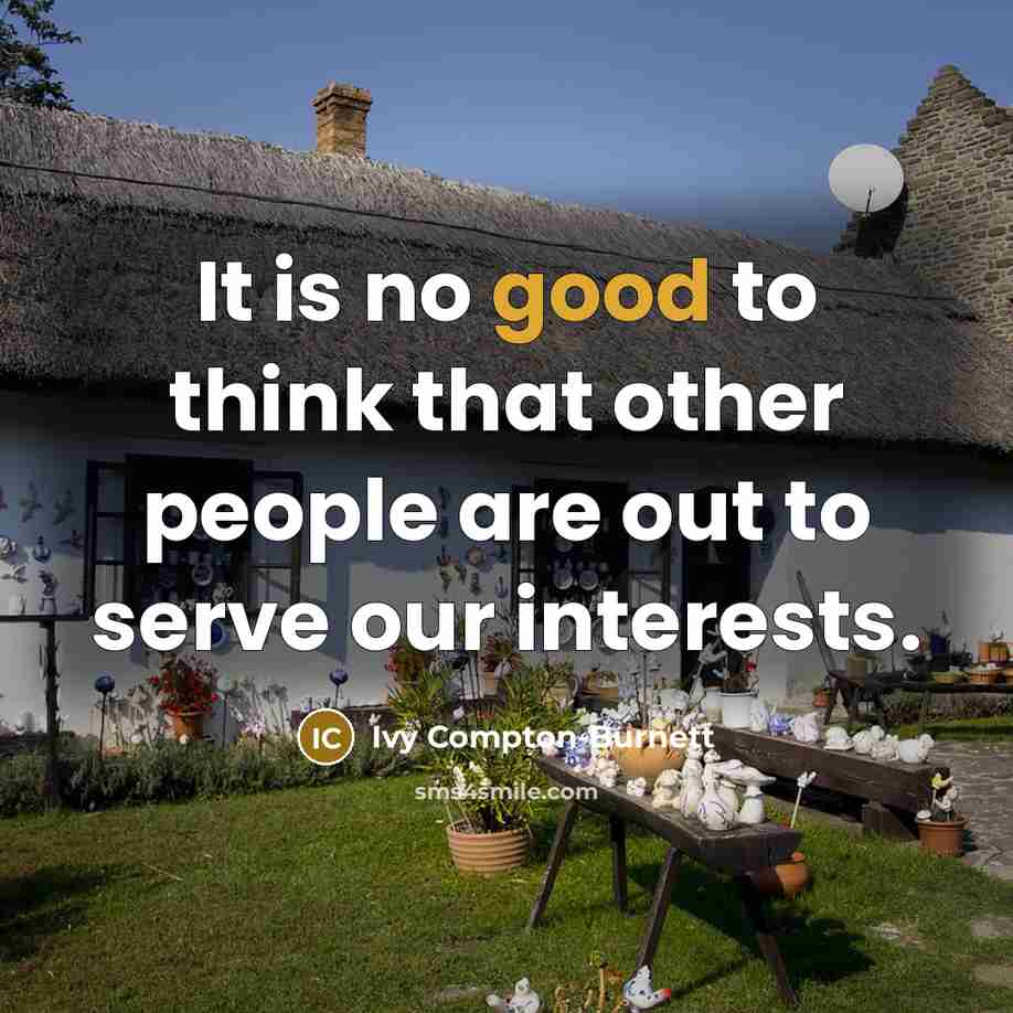 “It is no good to think that other people are out to serve our interests.” quote by Ivy Compton-Burnett