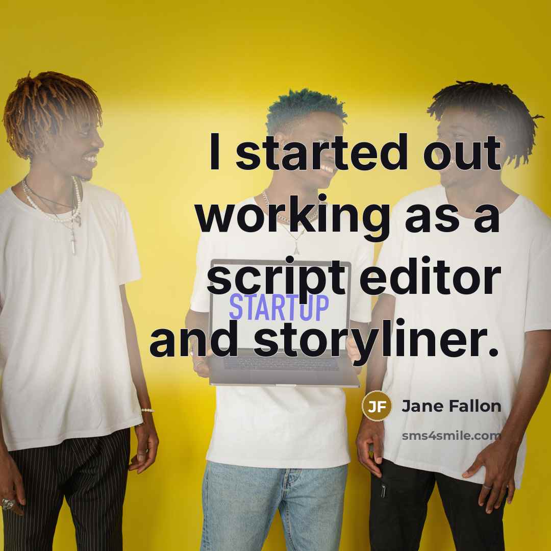“I started out working as a script editor and storyliner.” quote by Jane Fallon