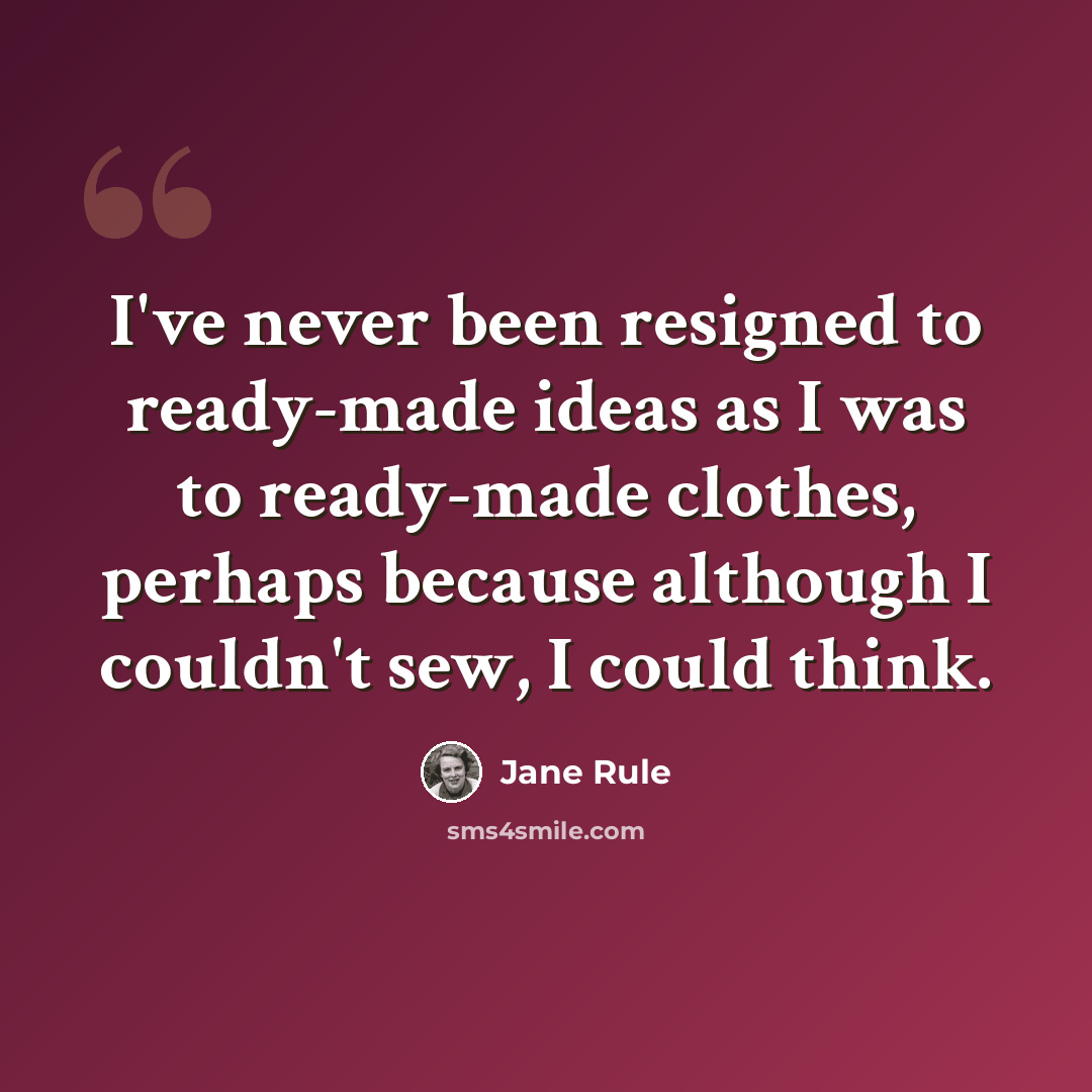 “I've never been resigned to ready-made ideas as I was to ready-made clothes, perhaps because although I couldn't sew, I could think.” quote by Jane Rule
