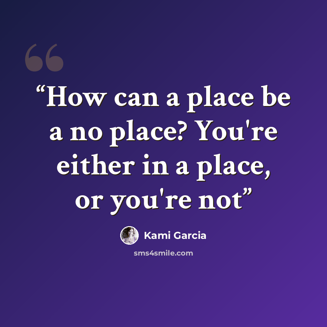 “How can a place be a no place? You're either in a place, or you're not” quote by Kami Garcia