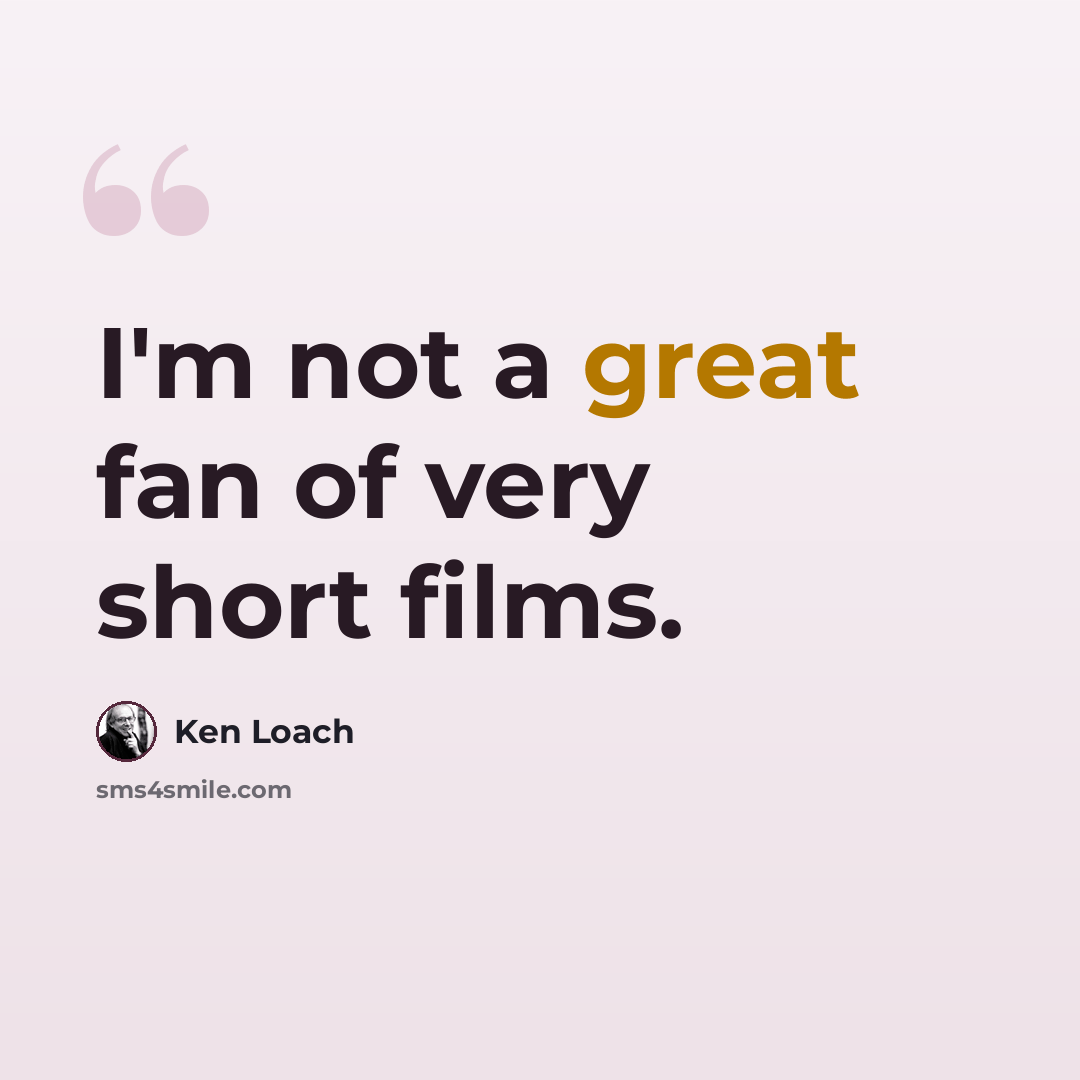“I'm not a great fan of very short films.” quote by Ken Loach