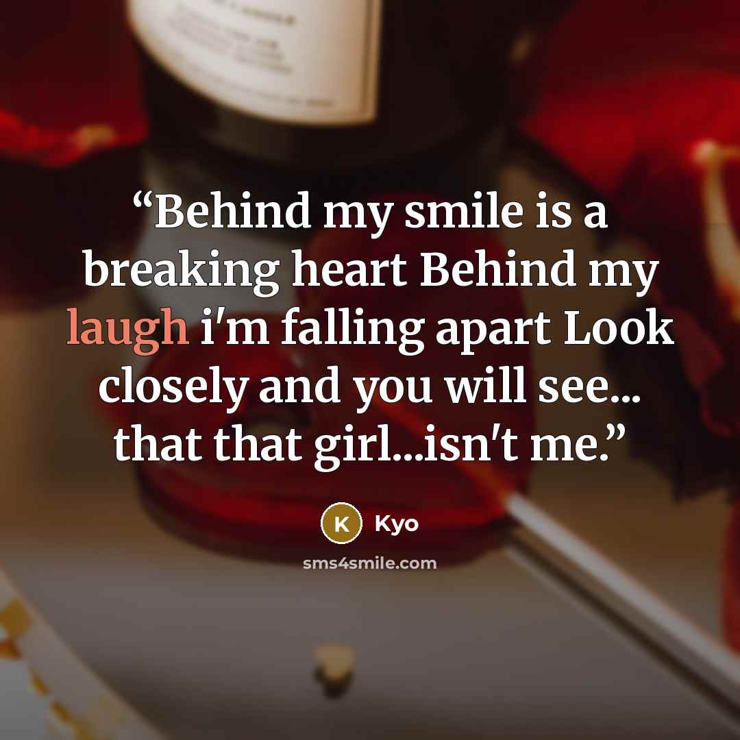 “Behind my smile is a breaking heart Behind my laugh i'm falling apart Look closely and you will see... that that girl...isn't me.” quote by Kyo