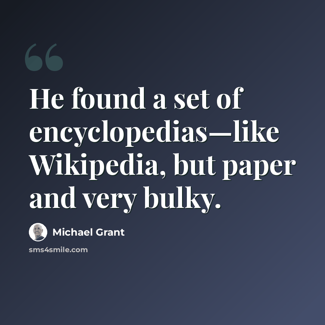 “He found a set of encyclopedias—like Wikipedia, but paper and very bulky.” quote by Michael Grant