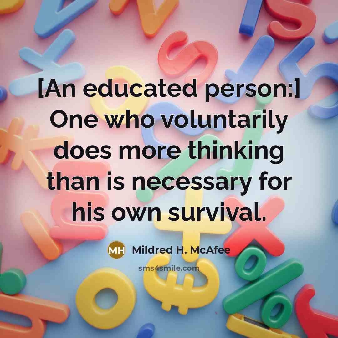 “[An educated person:] One who voluntarily does more thinking than is necessary for his own survival.” quote by Mildred H. McAfee