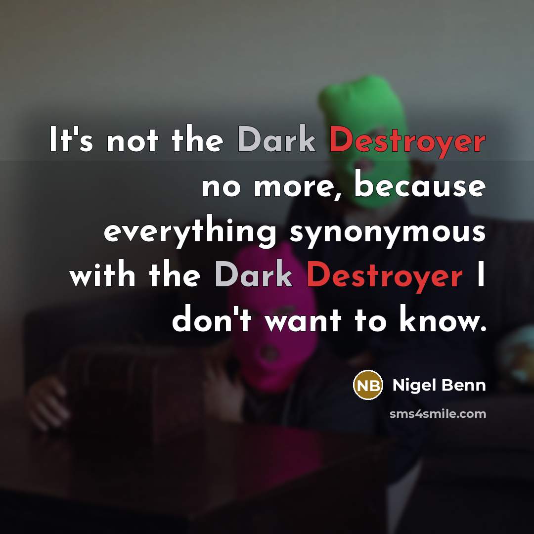 “It's not the Dark Destroyer no more, because everything synonymous with the Dark Destroyer I don't want to know.” quote by Nigel Benn