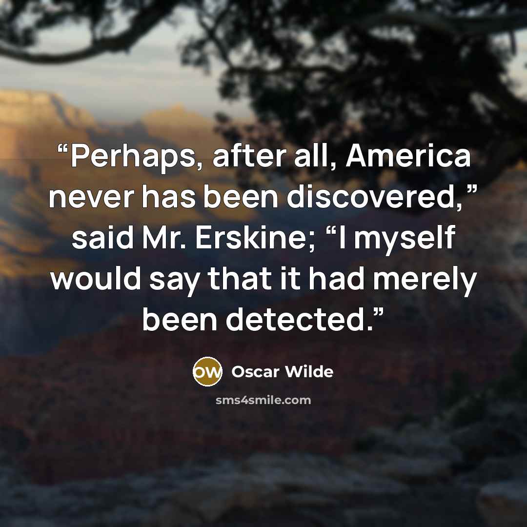 “Perhaps, after all, America never has been discovered,” said Mr. Erskine; “I myself would say that it had merely been detected.” quote by Oscar Wilde