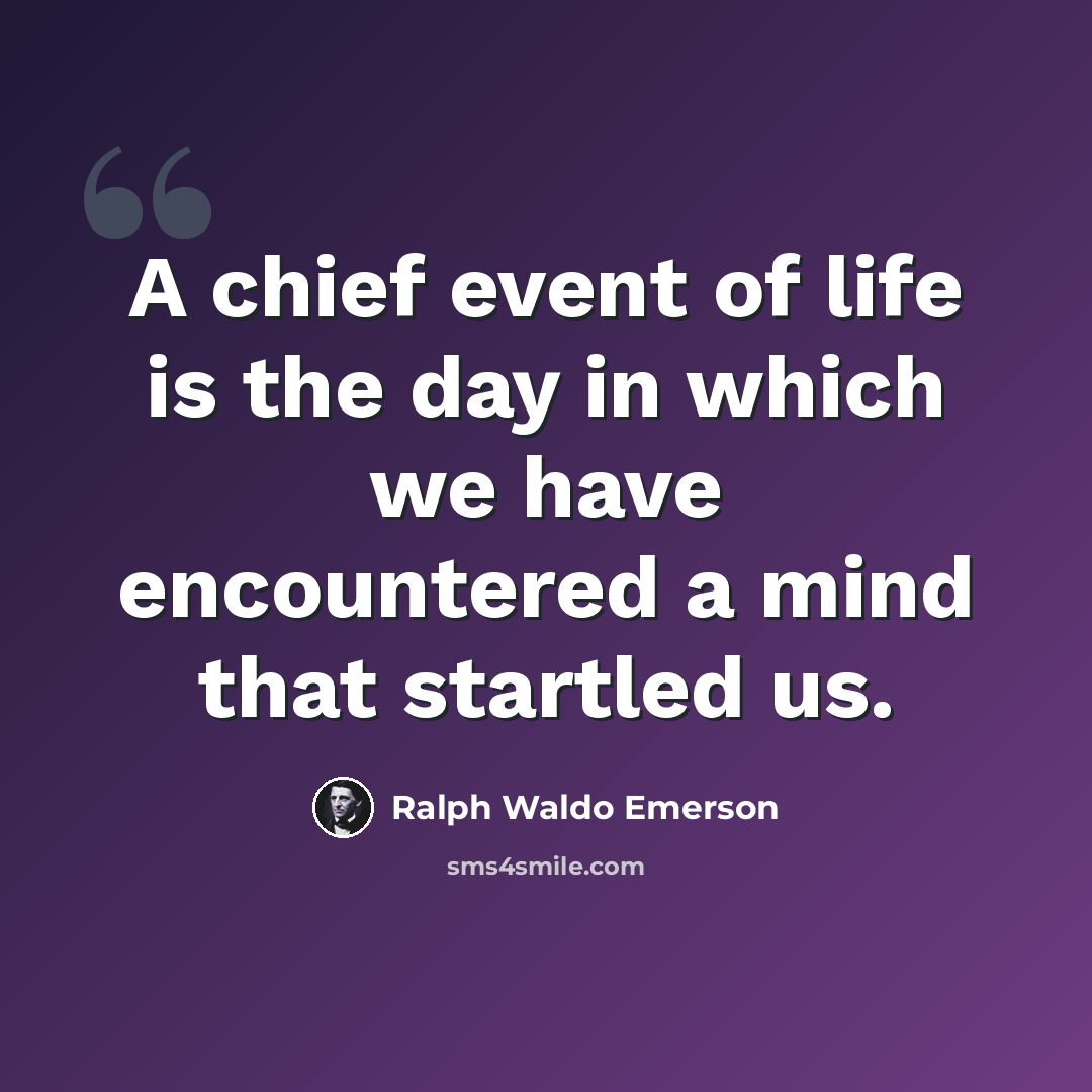 “A chief event of life is the day in which we have encountered a mind that startled us.” quote by Ralph Waldo Emerson