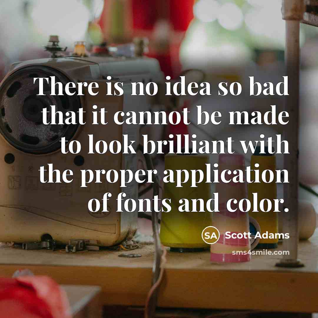 “There is no idea so bad that it cannot be made to look brilliant with the proper application of fonts and color.” quote by Scott Adams