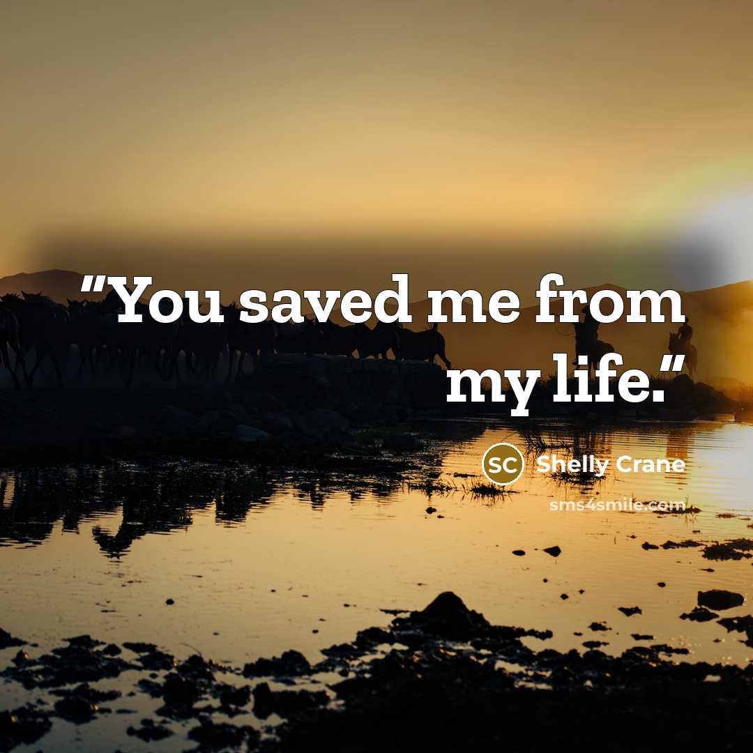 “You saved me from my life.” quote by Shelly Crane