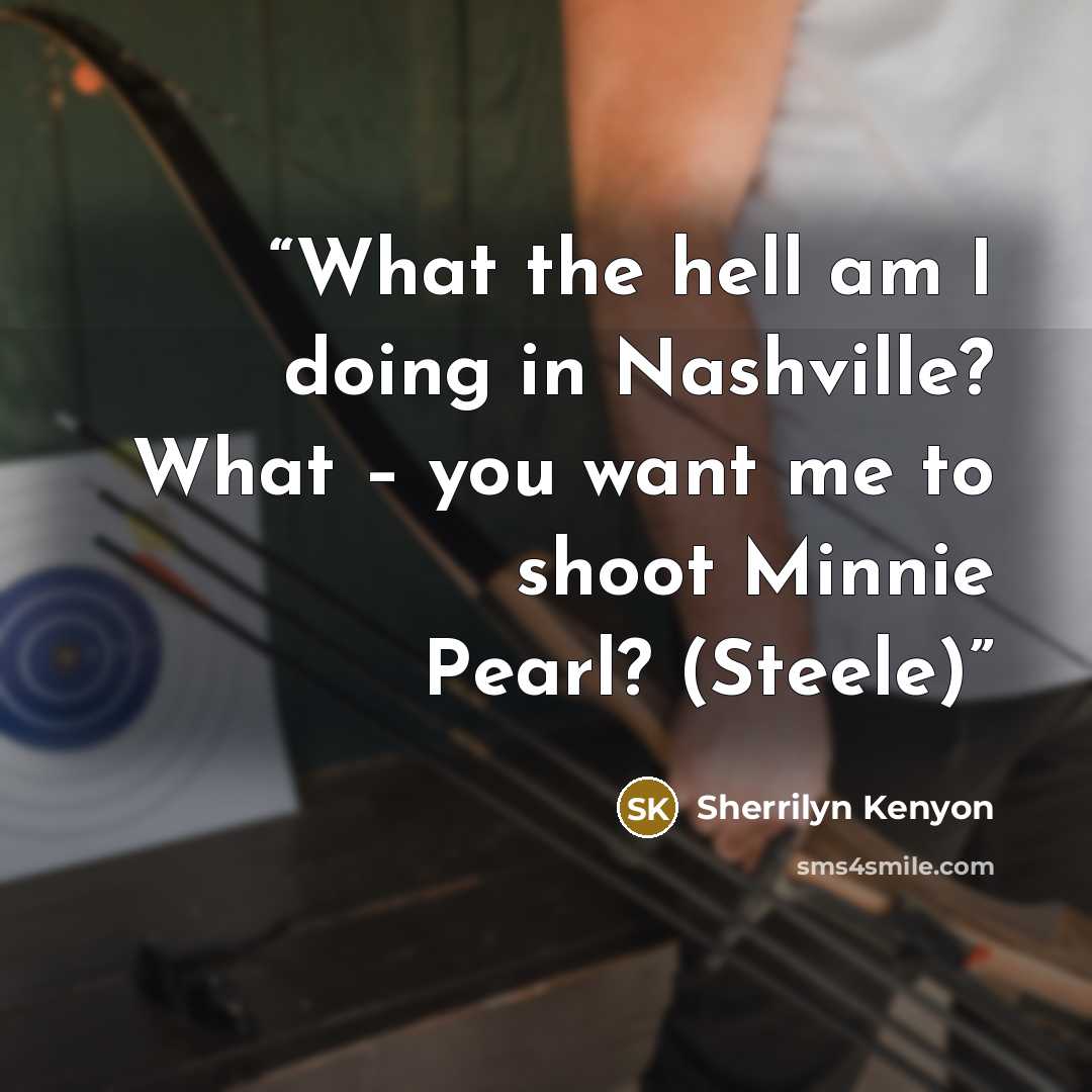 “What the hell am I doing in Nashville? What – you want me to shoot Minnie Pearl? (Steele)” quote by Sherrilyn Kenyon