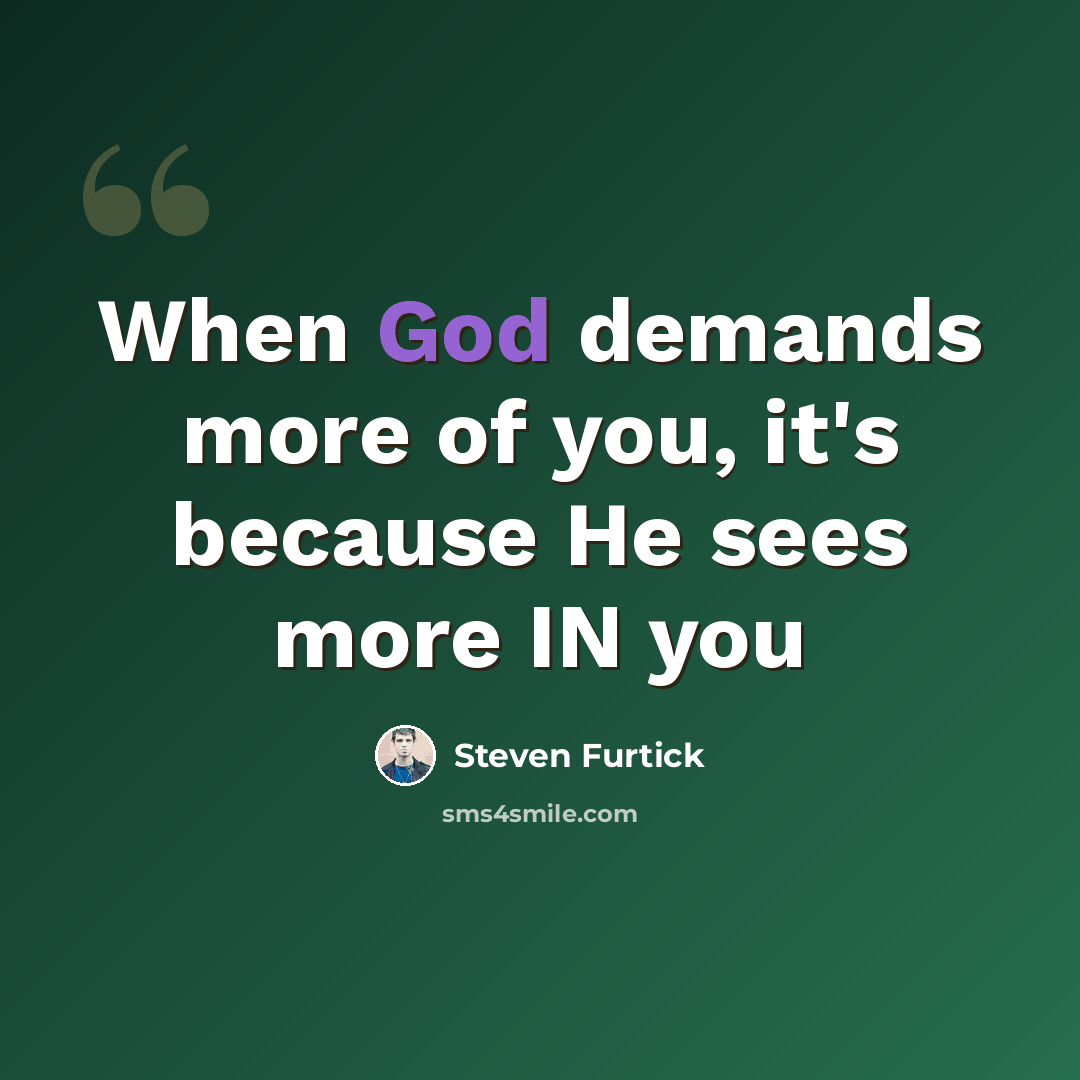 “When God demands more of you, it's because He sees more IN you” quote by Steven Furtick