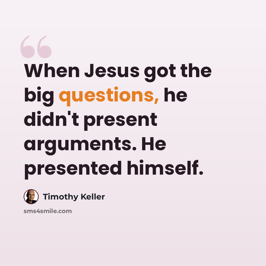 “When Jesus got the big questions, he didn't present arguments. He presented himself.” quote by Timothy Keller