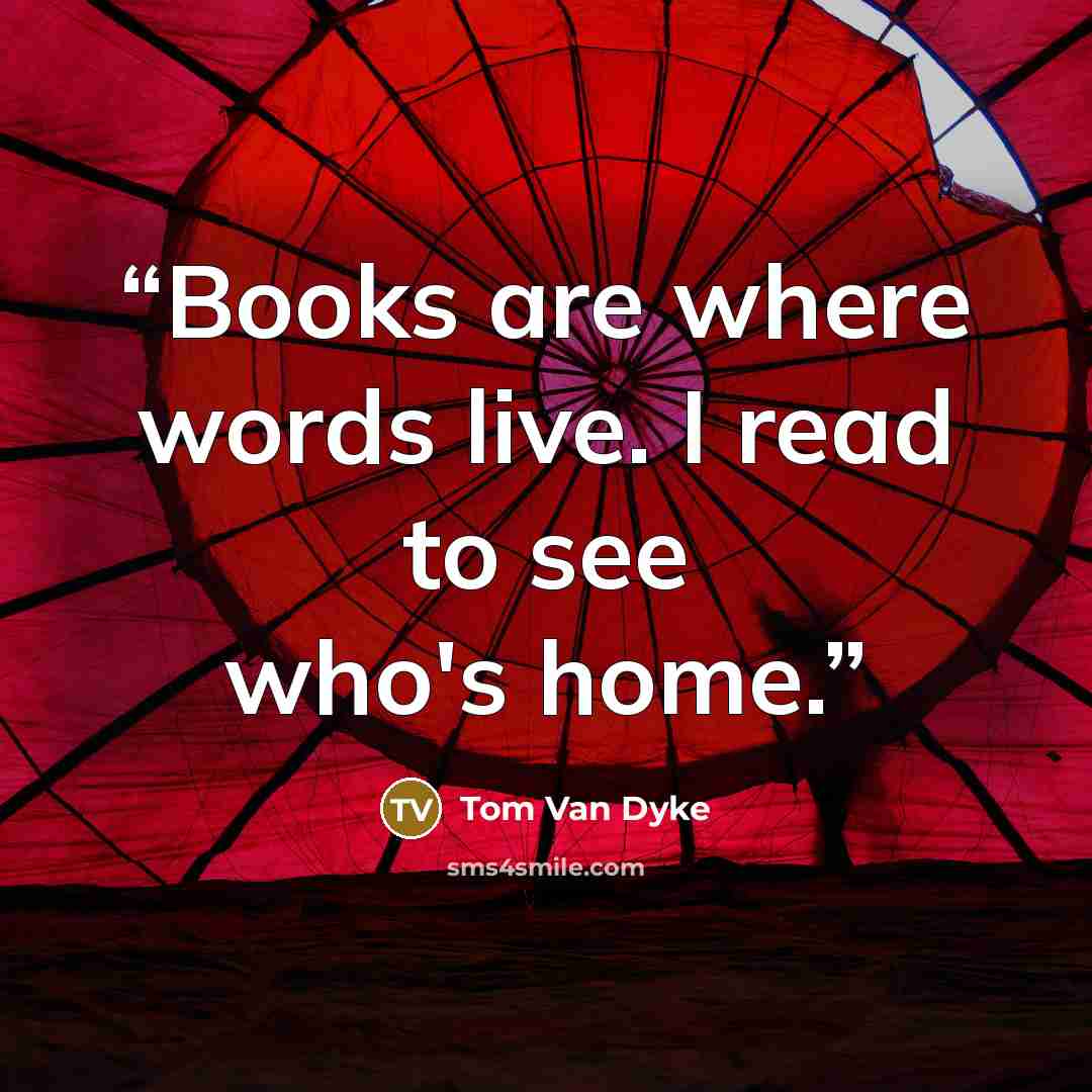 “Books are where words live. I read to see who's home.” quote by Tom Van Dyke