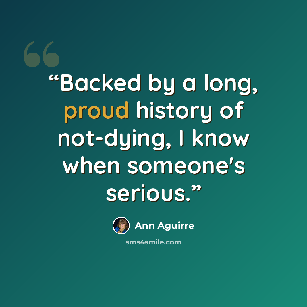 “Backed by a long, proud history of not-dying, I know when someone's serious.” quote by Ann Aguirre
