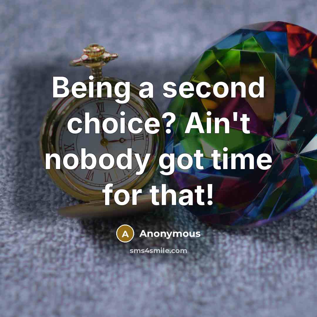“Being a second choice? Ain't nobody got time for that!” quote by Anonymous