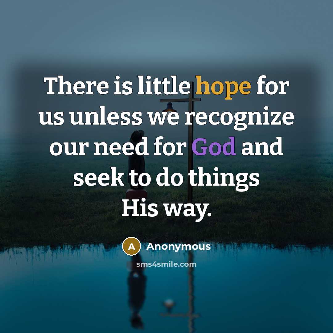 “There is little hope for us unless we recognize our need for God and seek to do things His way.” quote by Anonymous