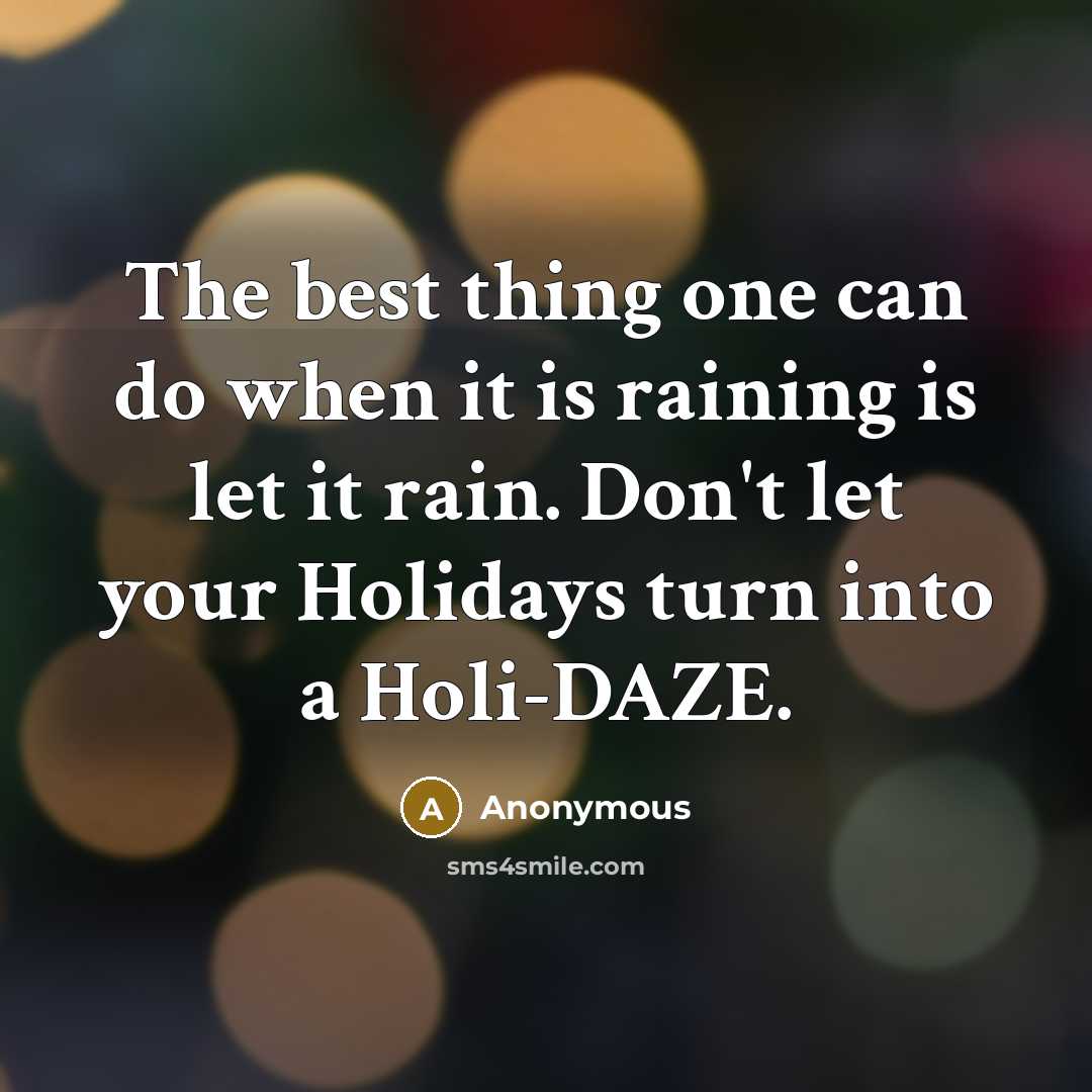 “The best thing one can do when it is raining is let it rain. Don't let your Holidays turn into a Holi-DAZE.” quote by Anonymous
