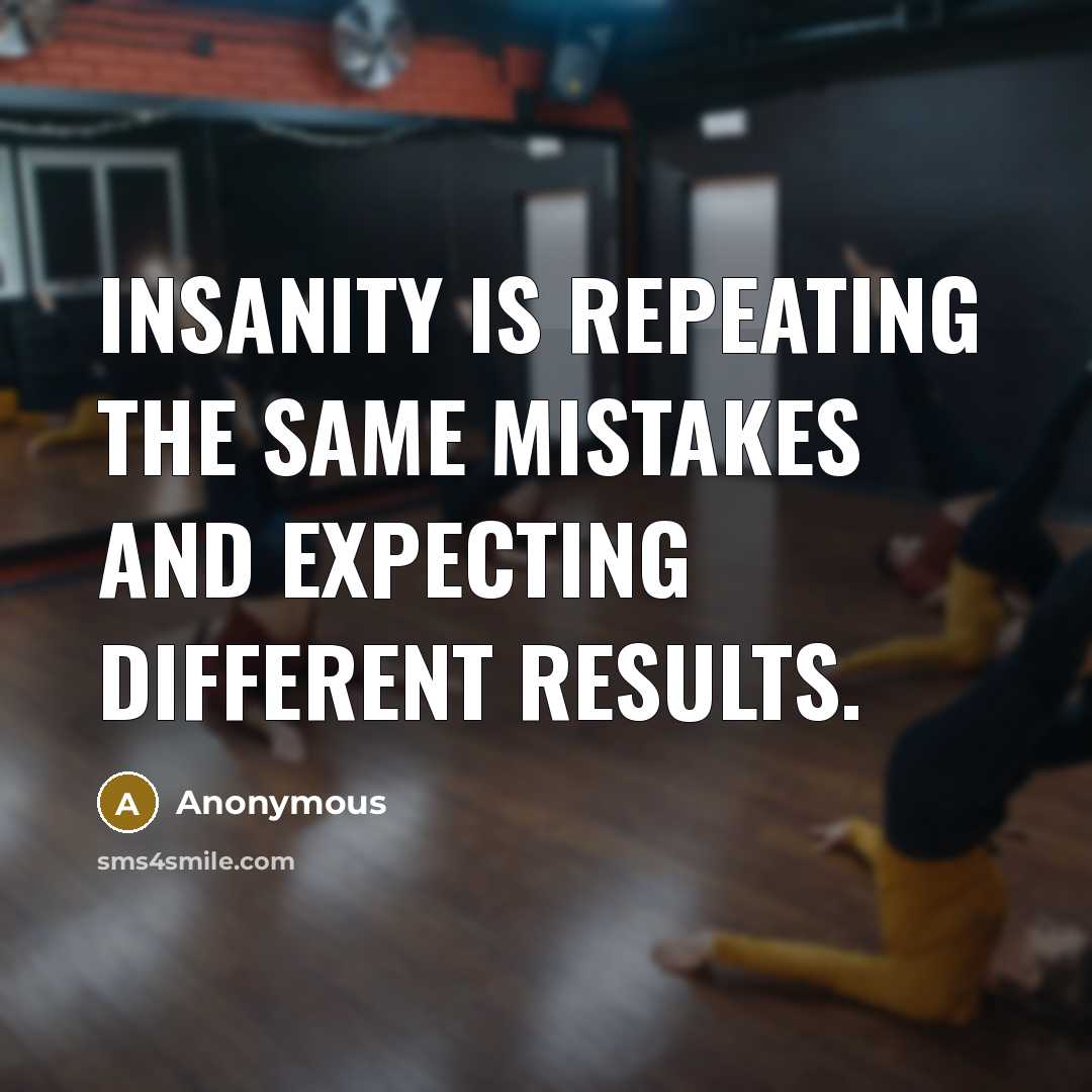 “Insanity is repeating the same mistakes and expecting different results.” quote by Anonymous