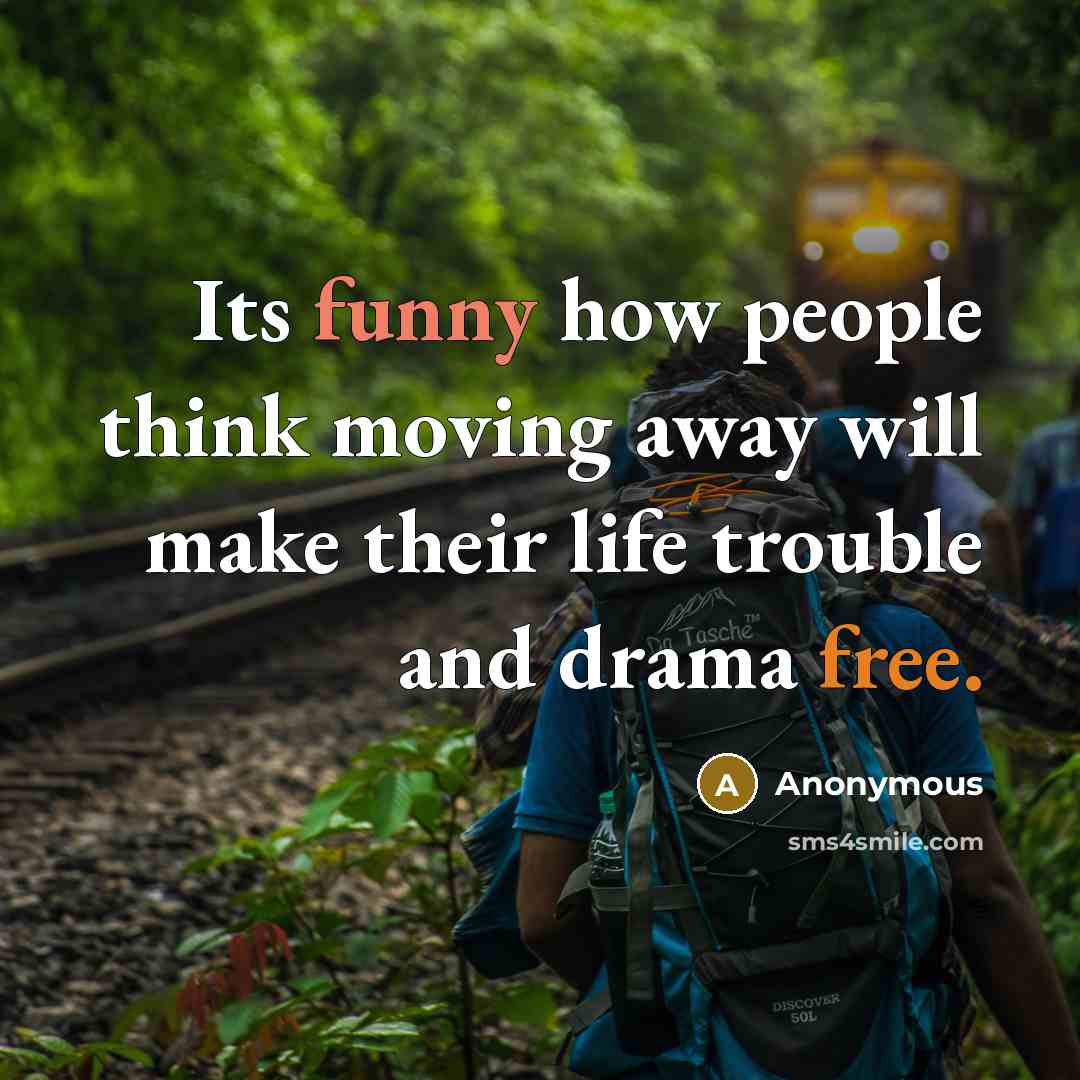 “Its funny how people think moving away will make their life trouble and drama free.” quote by Anonymous