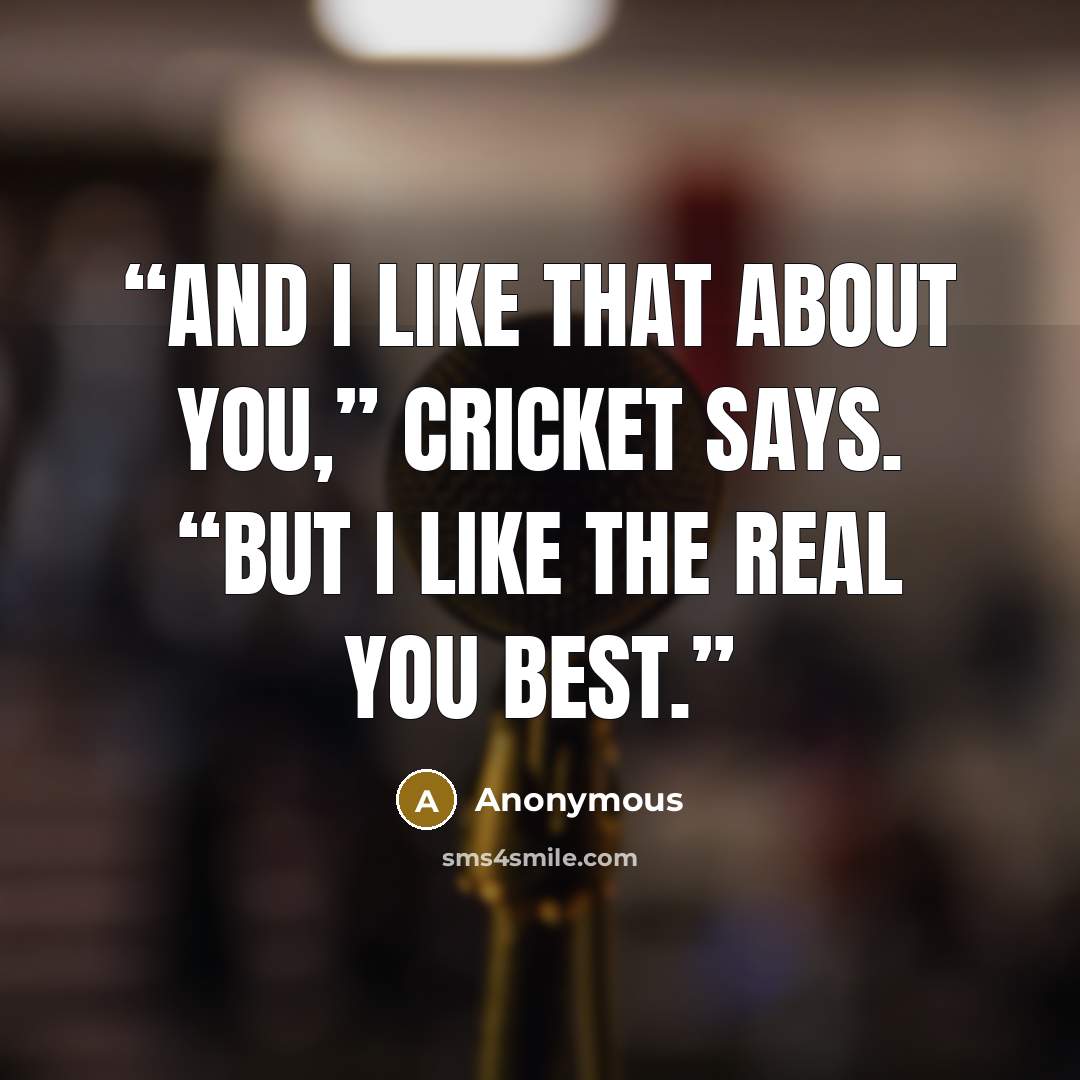 “And I like that about you,” Cricket says. “But I like the real you best.” quote by Anonymous