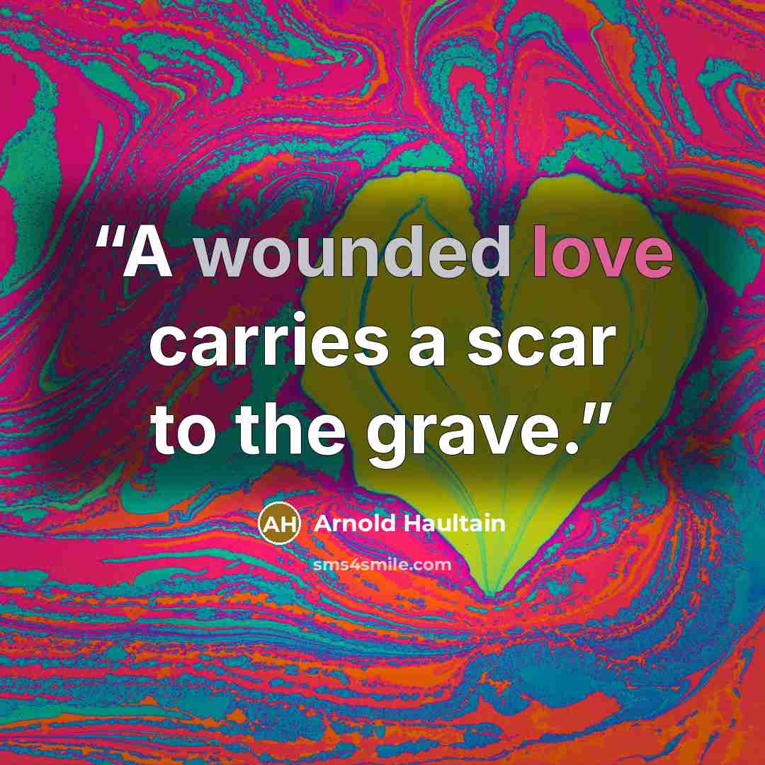 “A wounded love carries a scar to the grave.” quote by Arnold Haultain