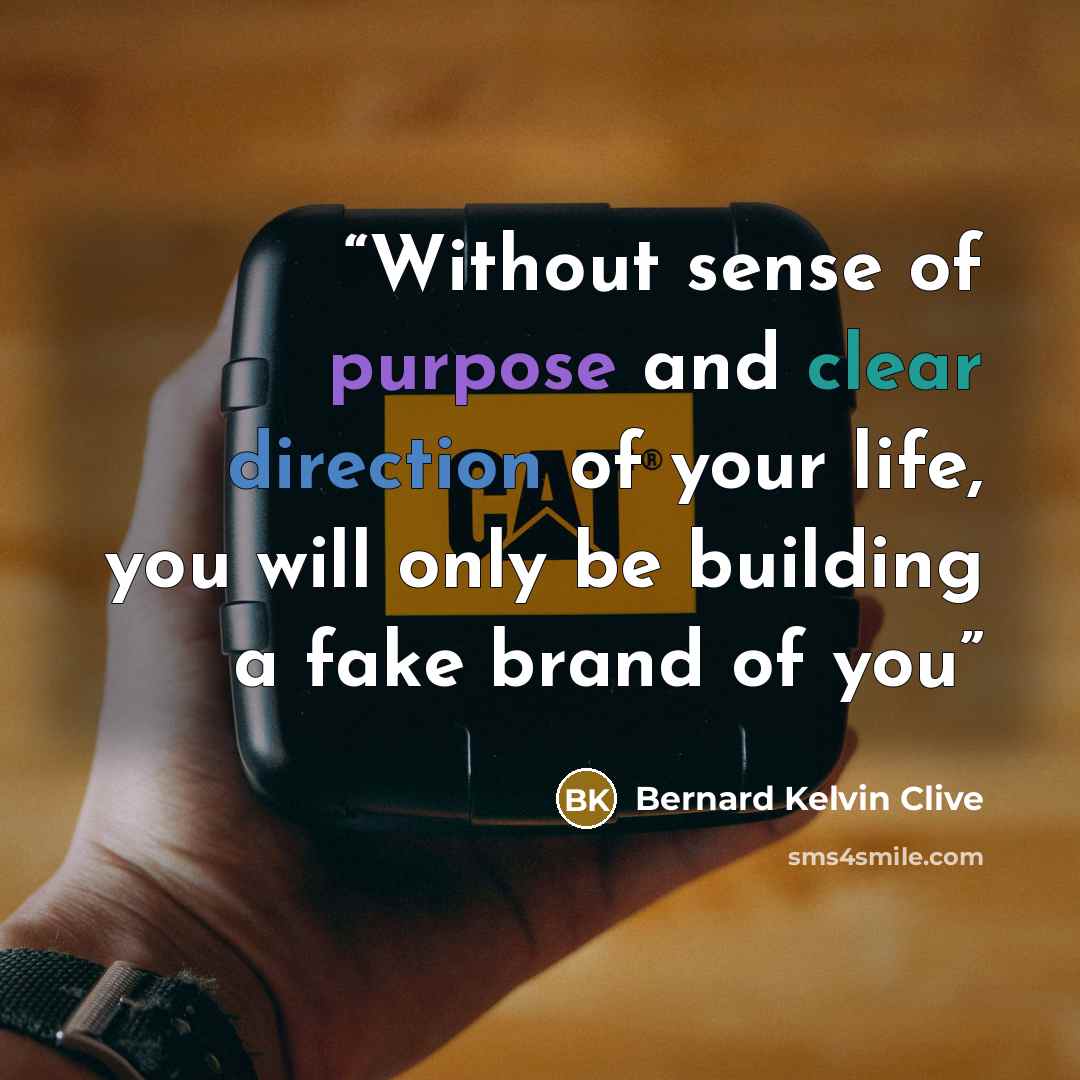 “Without sense of purpose and clear direction of your life, you will only be building a fake brand of you” quote by Bernard Kelvin Clive